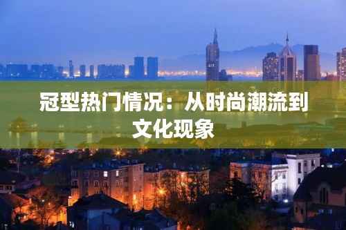 冠型热门情况:从时尚潮流到文化现象