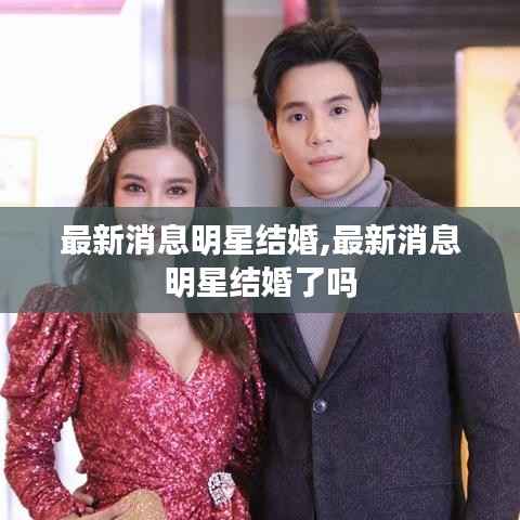 最新消息明星结婚,最新消息明星结婚了吗