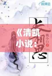 《清凯小说:热门背后的文学魅力》