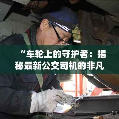 “车轮上的守护者:揭秘最新公交司机的非凡故事”
