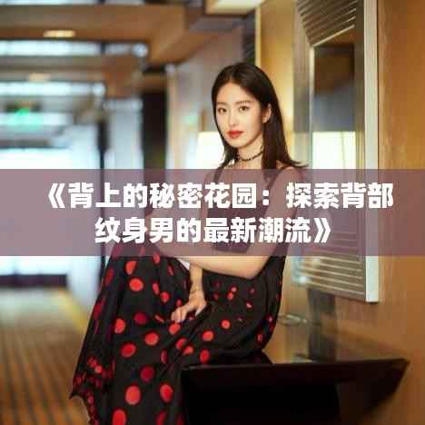 《背上的秘密花园:探索背部纹身男的最新潮流》