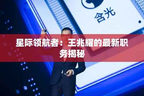 星际领航者:王兆耀的最新职务揭秘