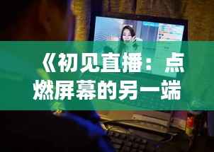 《初见直播:点燃屏幕的另一端》