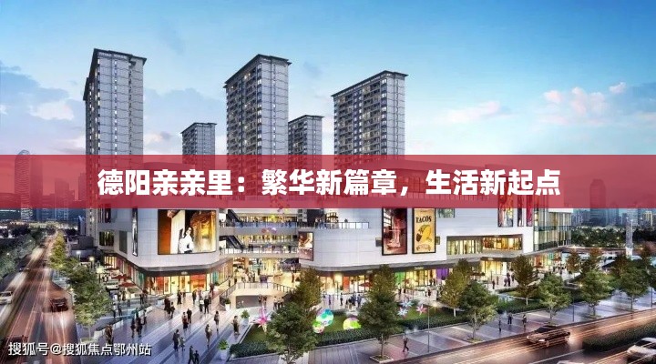 德阳亲亲里:繁华新篇章,生活新起点