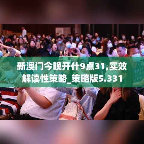 新澳门今晚开什9点31,实效解读性策略_策略版5.331