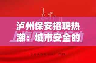 泸州保安招聘热潮:城市安全的守护者招募令
