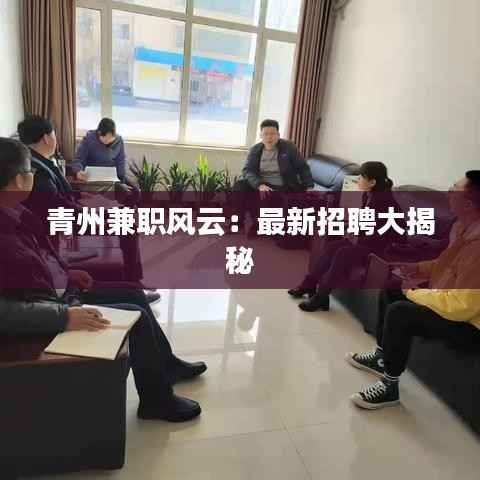 青州兼职风云:最新招聘大揭秘