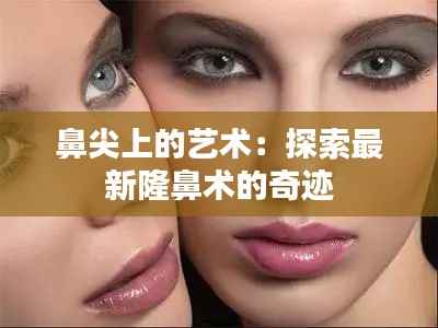 鼻尖上的艺术:探索最新隆鼻术的奇迹