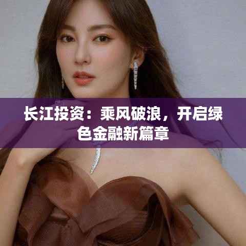 长江投资:乘风破浪,开启绿色金融新篇章