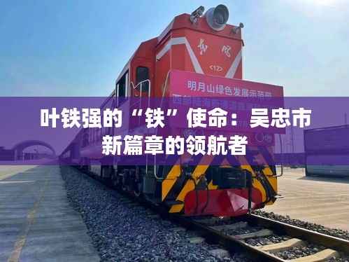 叶铁强的“铁”使命：吴忠市新篇章的领航者