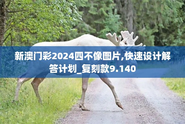 新澳门彩2024四不像图片,快速设计解答计划_复刻款9.140