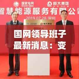 国网领导班子最新消息:变革与发展并行,引领电力行业新篇章