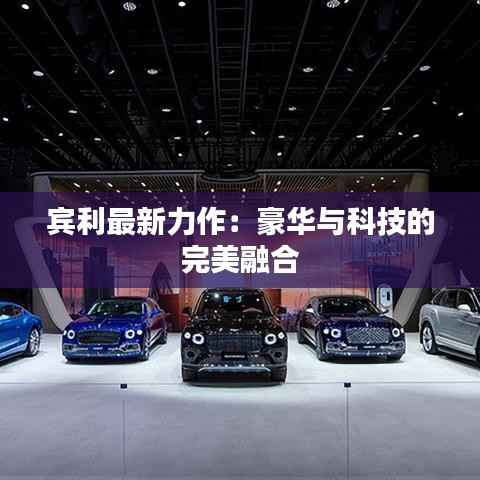 宾利最新力作:豪华与科技的完美融合