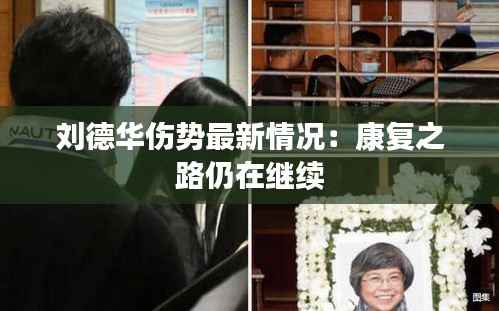 刘德华伤势最新情况:康复之路仍在继续