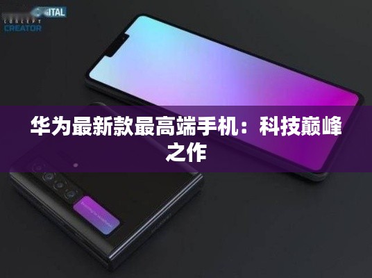 华为最新款最高端手机:科技巅峰之作