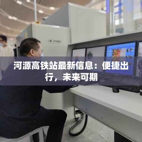 河源高铁站最新信息:便捷出行,未来可期
