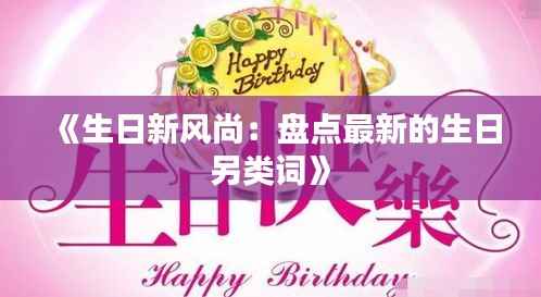《生日新风尚:盘点最新的生日另类词》