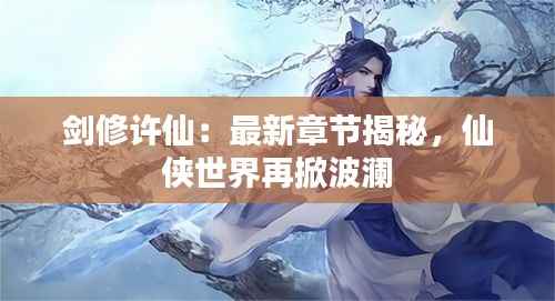 剑修许仙:最新章节揭秘,仙侠世界再掀波澜