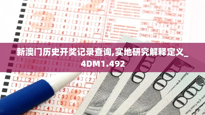 新澳门历史开奖记录查询,实地研究解释定义_4DM1.492