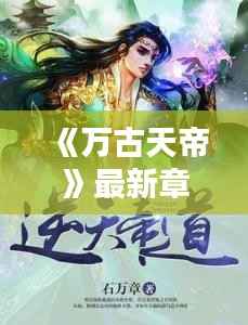 《万古天帝》最新章节:帝路漫漫,逆天而行
