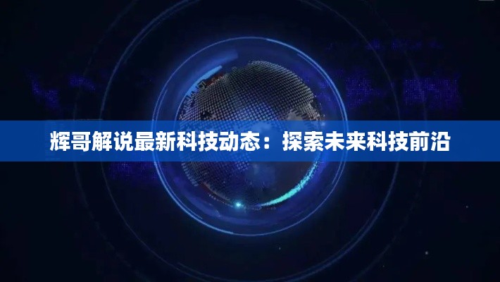 辉哥解说最新科技动态:探索未来科技前沿