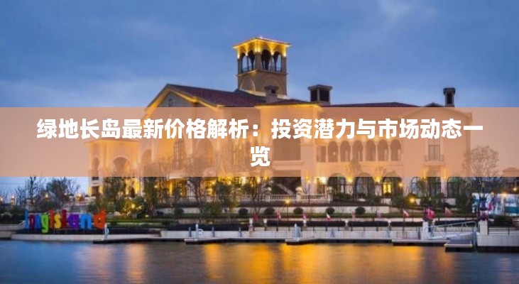 绿地长岛最新价格解析:投资潜力与市场动态一览