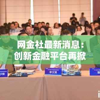 网金社最新消息:创新金融平台再掀行业热潮