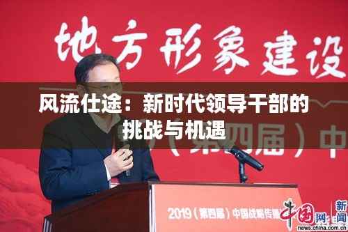 风流仕途:新时代领导干部的挑战与机遇