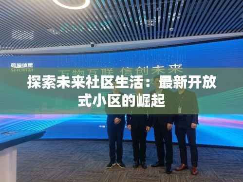 探索未来社区生活:最新开放式小区的崛起