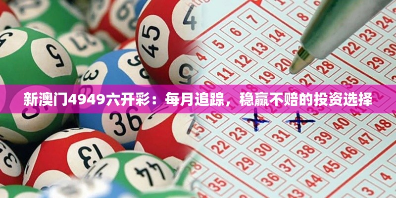 新澳门4949六开彩:每月追踪,稳赢不赔的投资选择