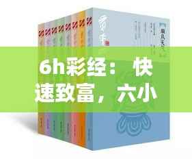 6h彩经: 快速致富,六小时彩经的秘密