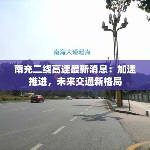 南充二绕高速最新消息:加速推进,未来交通新格局