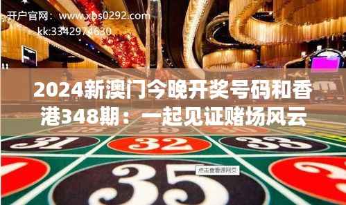 2024新澳门今晚开奖号码和香港348期:一起见证赌场风云!