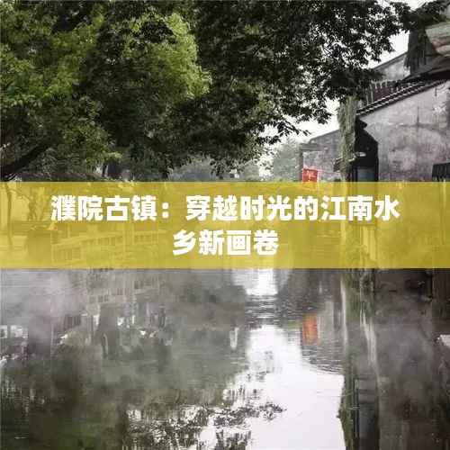 濮院古镇:穿越时光的江南水乡新画卷