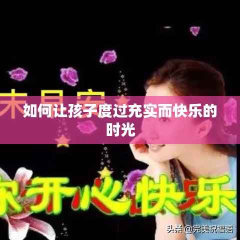 如何让孩子度过充实而快乐的时光