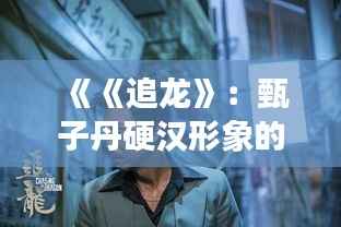 《《追龙》:甄子丹硬汉形象的票房新高峰》