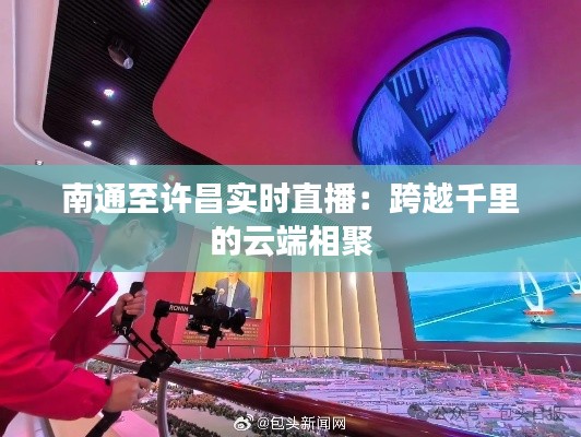 南通至许昌实时直播:跨越千里的云端相聚