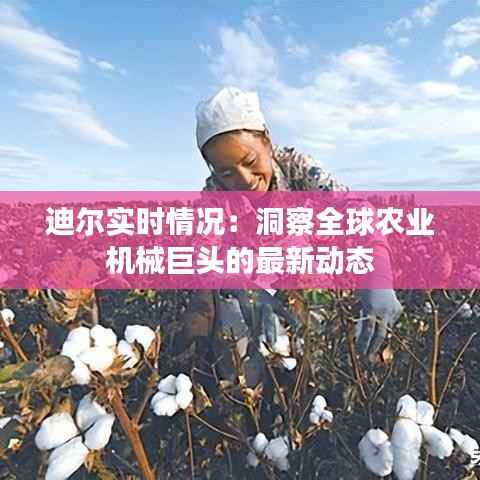 迪尔实时情况:洞察全球农业机械巨头的最新动态
