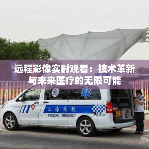 远程影像实时观看:技术革新与未来医疗的无限可能