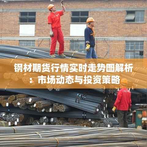 钢材期货行情实时走势图解析:市场动态与投资策略