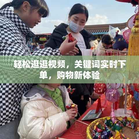 轻松逛逛视频，关键词实时下单，购物新体验
