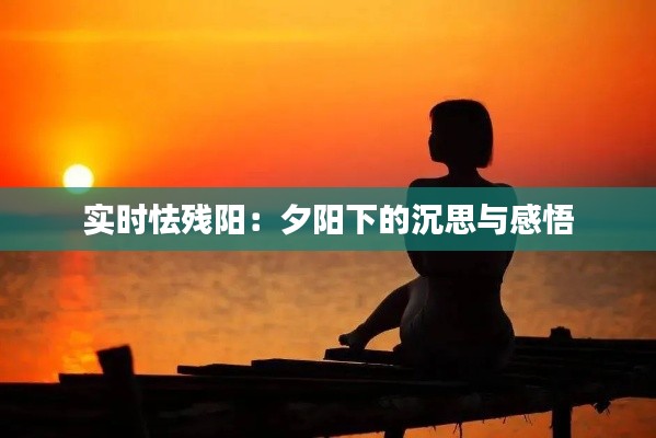 实时怯残阳:夕阳下的沉思与感悟