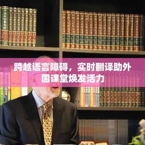 跨越语言障碍,实时翻译助外国课堂焕发活力