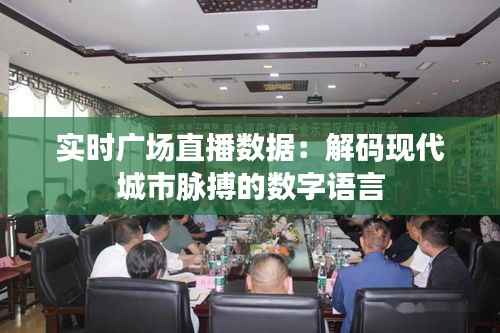实时广场直播数据:解码现代城市脉搏的数字语言