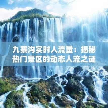 九寨沟实时人流量:揭秘热门景区的动态人流之谜