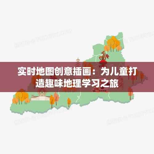 实时地图创意插画:为儿童打造趣味地理学习之旅
