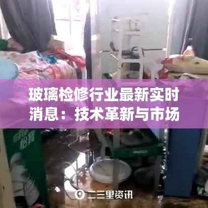 玻璃检修行业最新实时消息:技术革新与市场动态一览