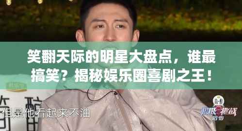 笑翻天际的明星大盘点,谁最搞笑?揭秘娱乐圈喜剧之王!