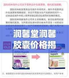 润馨堂润馨胶囊价格揭秘,全面解析助你了解购买决策