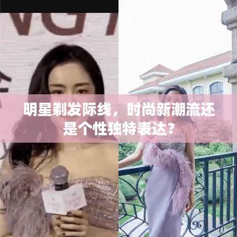 明星剃发际线,时尚新潮流还是个性独特表达?